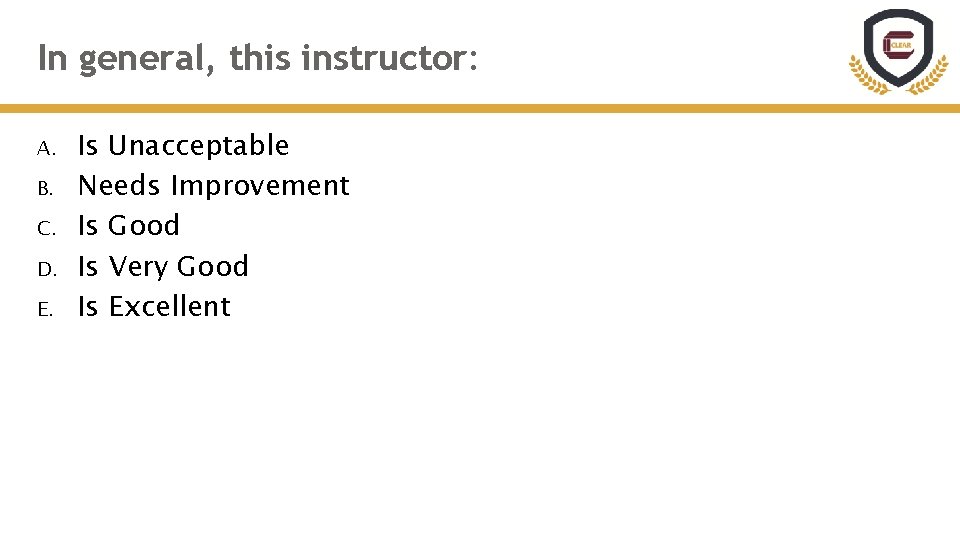 In general, this instructor: A. B. C. D. E. Is Unacceptable Needs Improvement Is In general, this instructor: A. B. C. D. E. Is Unacceptable Needs Improvement Is