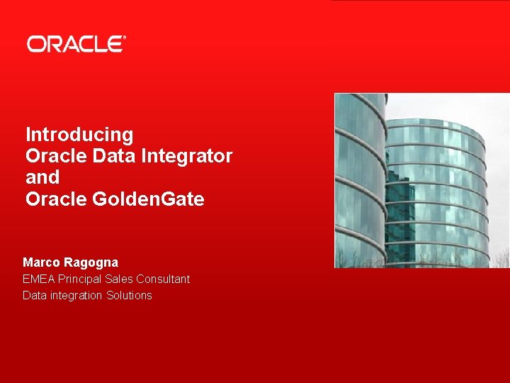 Introducing Oracle Data Integrator and Oracle Golden. Gate Marco Ragogna EMEA Principal Sales Consultant