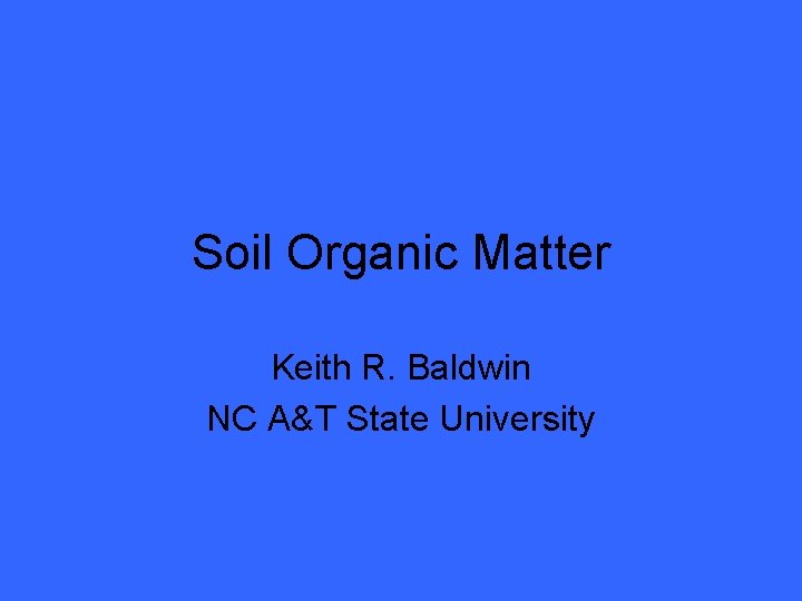 Soil Organic Matter Keith R. Baldwin NC A&T State University 