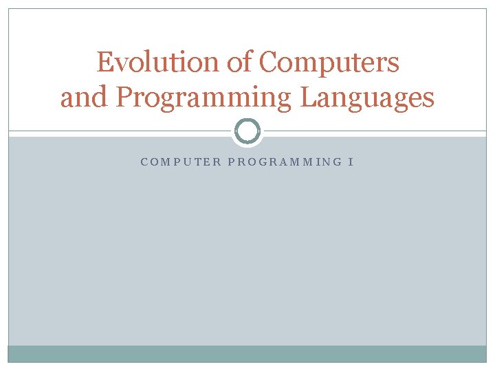 Evolution of Computers and Programming Languages COMPUTER PROGRAMMING I 