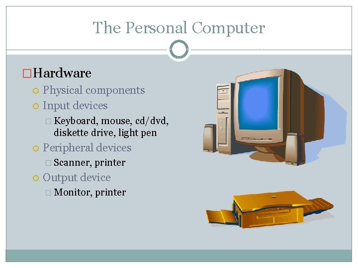 The Personal Computer �Hardware Physical components Input devices � Keyboard, mouse, cd/dvd, diskette drive,