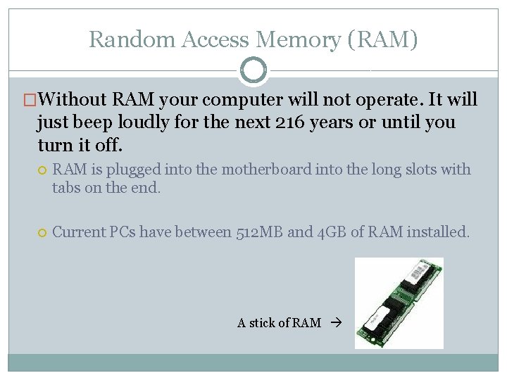 Random Access Memory (RAM) �Without RAM your computer will not operate. It will just