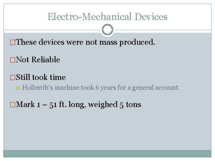 Electro-Mechanical Devices �These devices were not mass produced. �Not Reliable �Still took time Hollerith’s