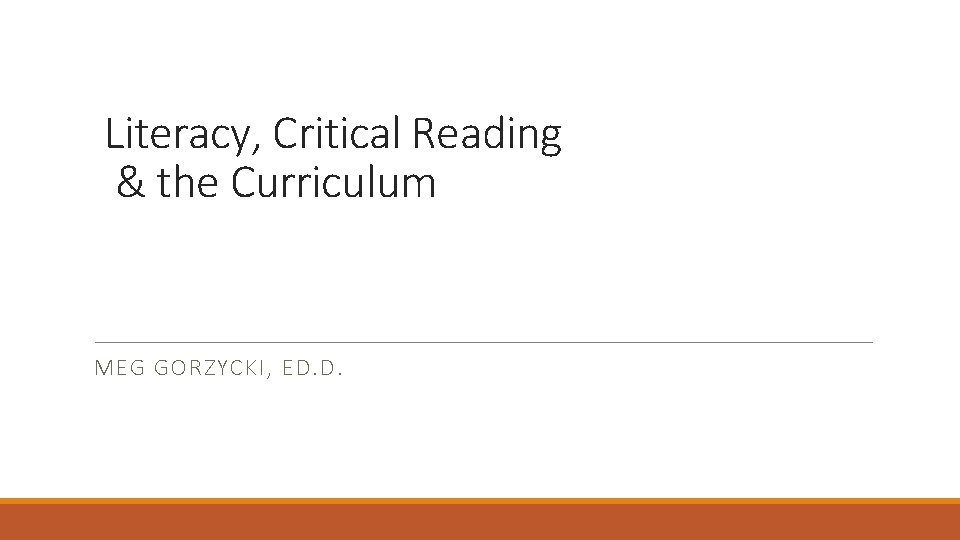 Literacy, Critical Reading & the Curriculum MEG GORZYCKI, ED. D. Literacy, Critical Reading & the Curriculum MEG GORZYCKI, ED. D.