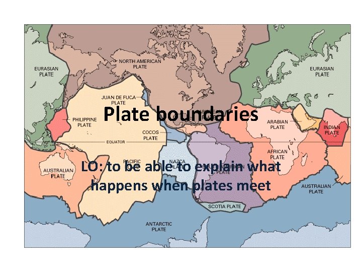 Plate boundaries LO: to be able to explain what happens when plates meet 