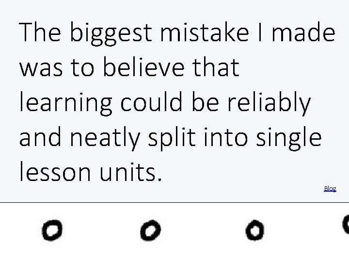 The biggest mistake I made was to believe that learning could be reliably and