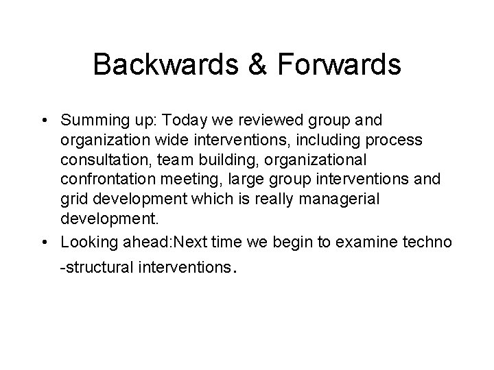 Backwards & Forwards • Summing up: Today we reviewed group and organization wide interventions,