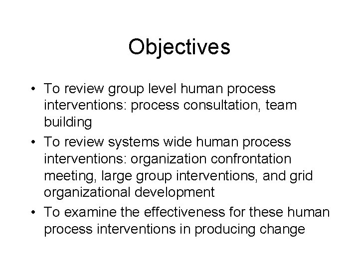 Objectives • To review group level human process interventions: process consultation, team building •