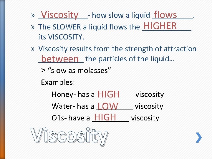 » ______Viscosity how slow a liquid _____. flows HIGHER » The SLOWER a liquid » ______Viscosity how slow a liquid _____. flows HIGHER » The SLOWER a liquid