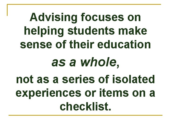 Advising focuses on helping students make sense of their education as a whole, not