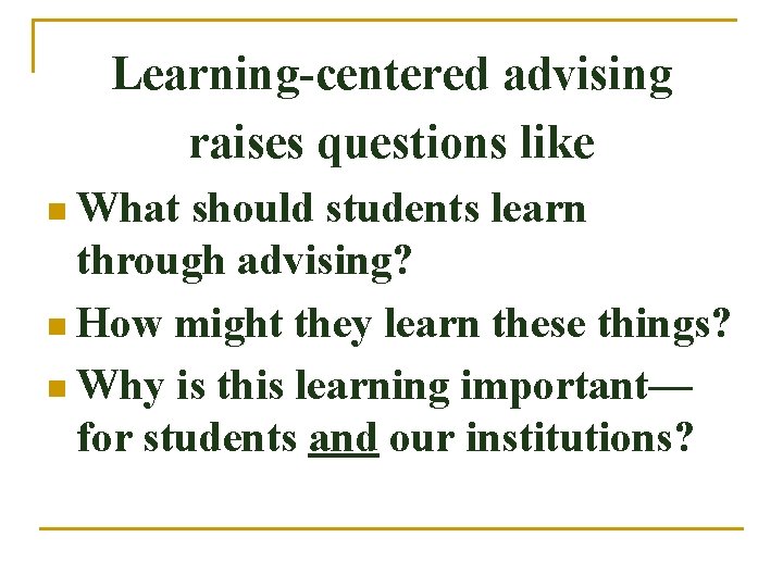 Learning-centered advising raises questions like n What should students learn through advising? n How