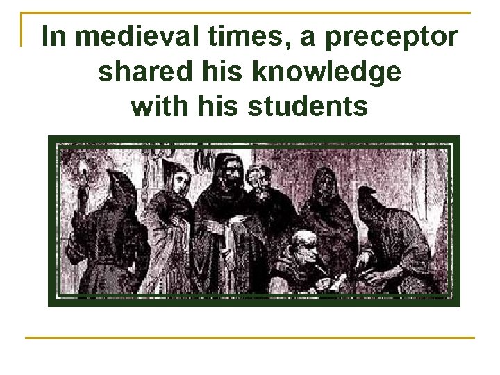 In medieval times, a preceptor shared his knowledge with his students 