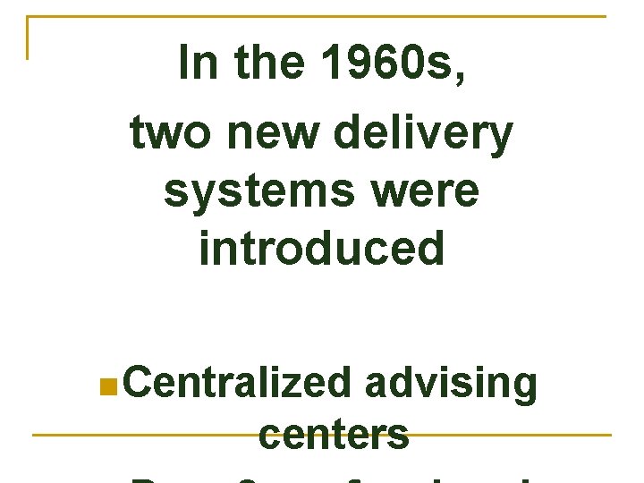 In the 1960 s, two new delivery systems were introduced n Centralized advising centers