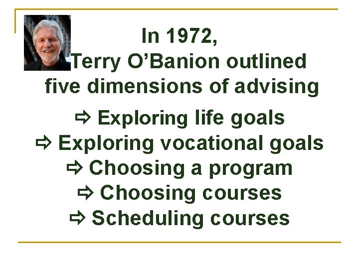 In 1972, Terry O’Banion outlined five dimensions of advising Exploring life goals Exploring vocational