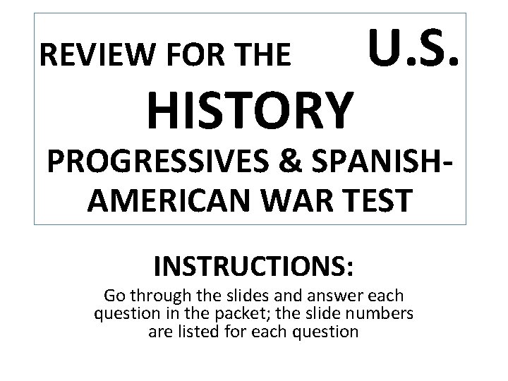 REVIEW FOR THE HISTORY U. S. PROGRESSIVES & SPANISHAMERICAN WAR TEST INSTRUCTIONS: Go through