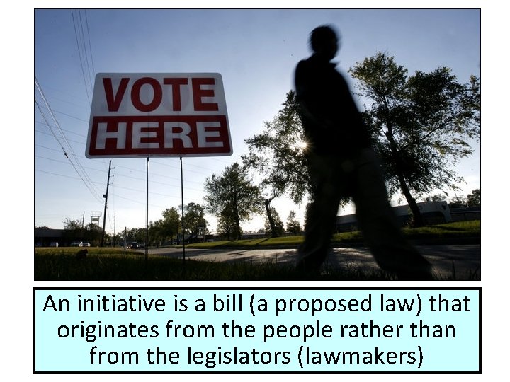 An initiative is a bill (a proposed law) that originates from the people rather