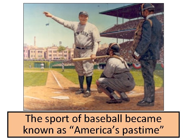 The sport of baseball became known as “America’s pastime” 