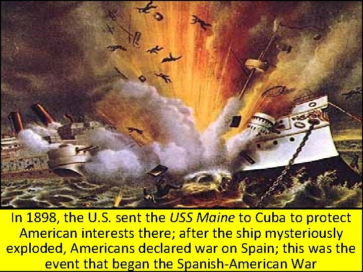 In 1898, the U. S. sent the USS Maine to Cuba to protect American