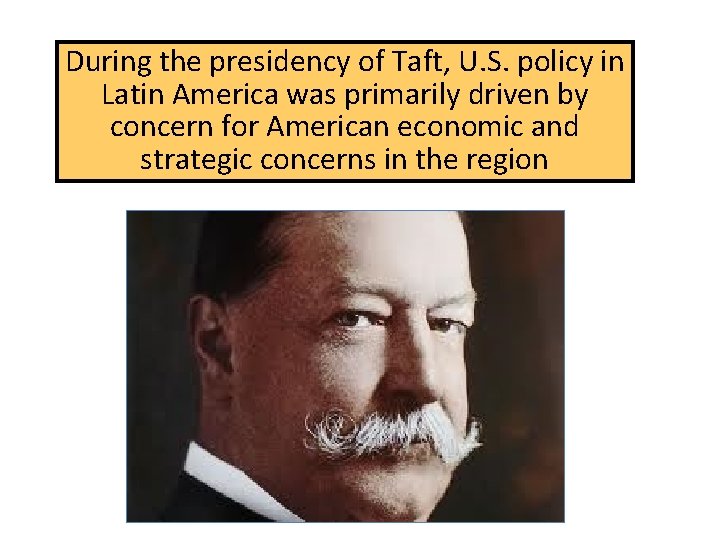 During the presidency of Taft, U. S. policy in Latin America was primarily driven