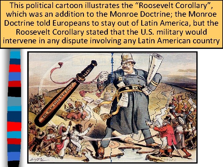 This political cartoon illustrates the “Roosevelt Corollary”, which was an addition to the Monroe