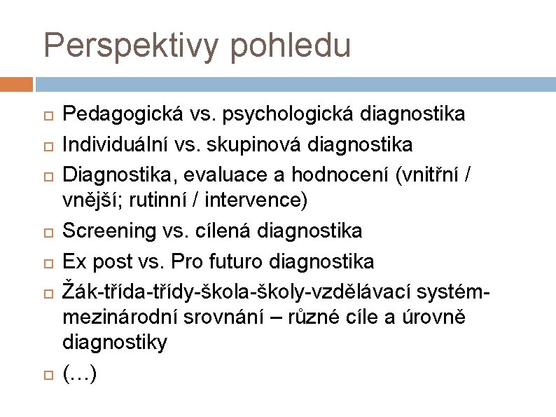 Perspektivy pohledu Pedagogická vs. psychologická diagnostika Individuální vs. skupinová diagnostika Diagnostika, evaluace a hodnocení