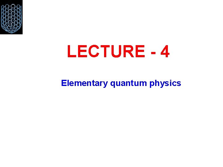 LECTURE - 4 Elementary quantum physics 