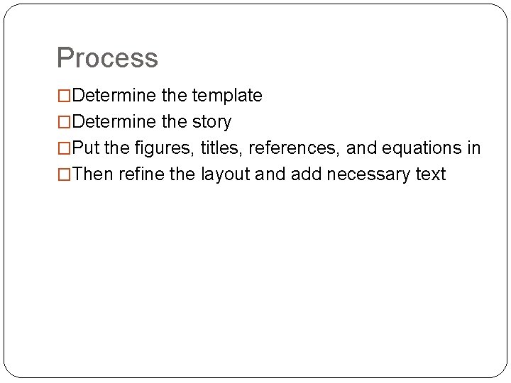 Process �Determine the template �Determine the story �Put the figures, titles, references, and equations