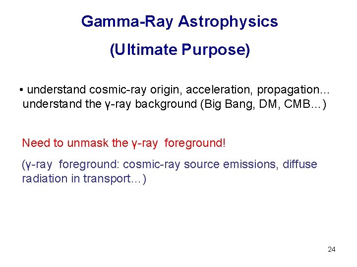 Gamma-Ray Astrophysics (Ultimate Purpose) • understand cosmic-ray origin, acceleration, propagation… understand the γ-ray background