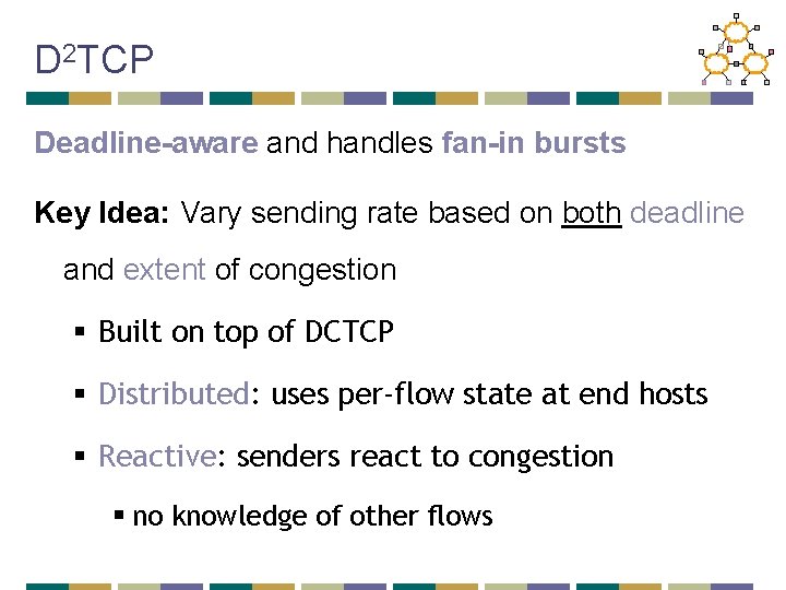 D 2 TCP Deadline-aware and handles fan-in bursts Key Idea: Vary sending rate based
