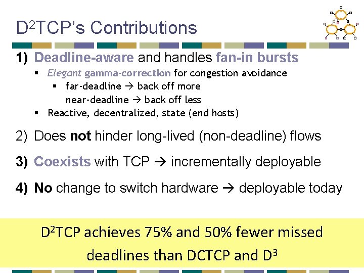 D 2 TCP’s Contributions 1) Deadline-aware and handles fan-in bursts § Elegant gamma-correction for