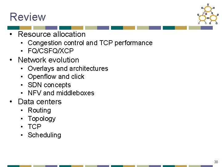 Review • Resource allocation • Congestion control and TCP performance • FQ/CSFQ/XCP • Network
