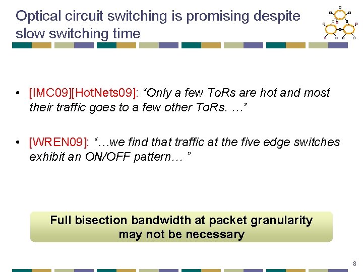 Optical circuit switching is promising despite slow switching time • [IMC 09][Hot. Nets 09]:
