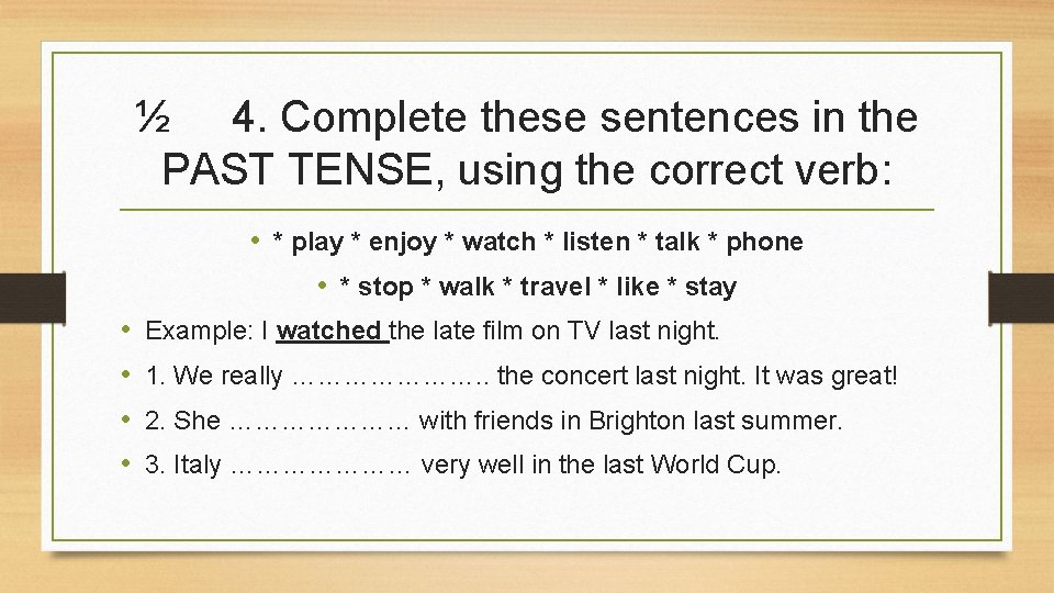 ½ 4. Complete these sentences in the PAST TENSE, using the correct verb: •