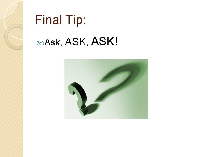 Final Tip: Ask, ASK, ASK! Final Tip: Ask, ASK, ASK!