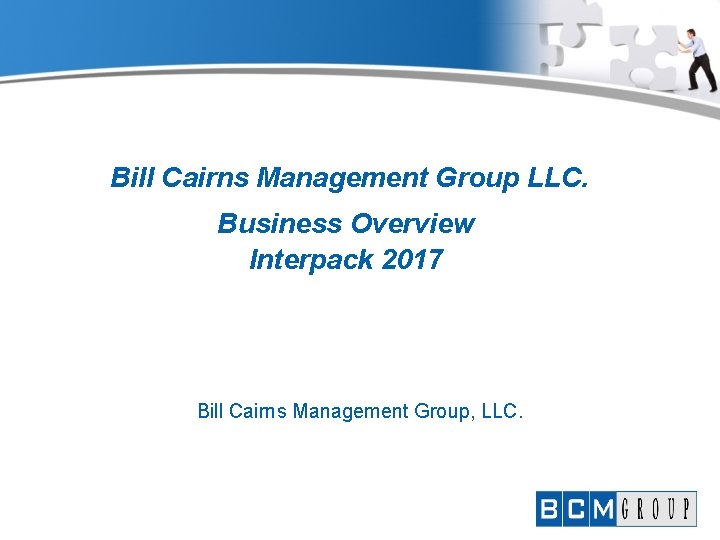 Bill Cairns Management Group LLC. Business Overview Interpack 2017 Bill Cairns Management Group, LLC.