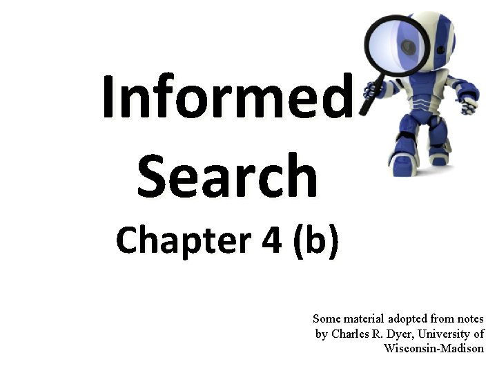 Informed Search Chapter 4 (b) Some material adopted from notes by Charles R. Dyer,