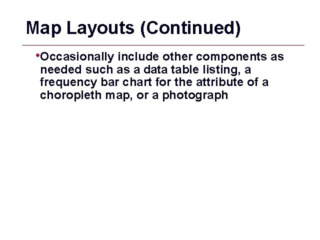Map Layouts (Continued) • Occasionally include other components as needed such as a data