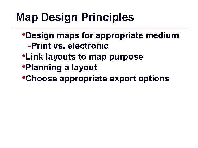 Map Design Principles • Design maps for appropriate medium -Print vs. electronic • Link