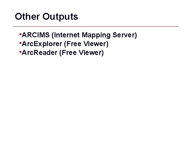 Other Outputs • ARCIMS (Internet Mapping Server) • Arc. Explorer (Free Viewer) • Arc.