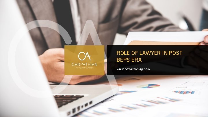 ROLE OF LAWYER IN POST BEPS ERA www. carpathianag. com 