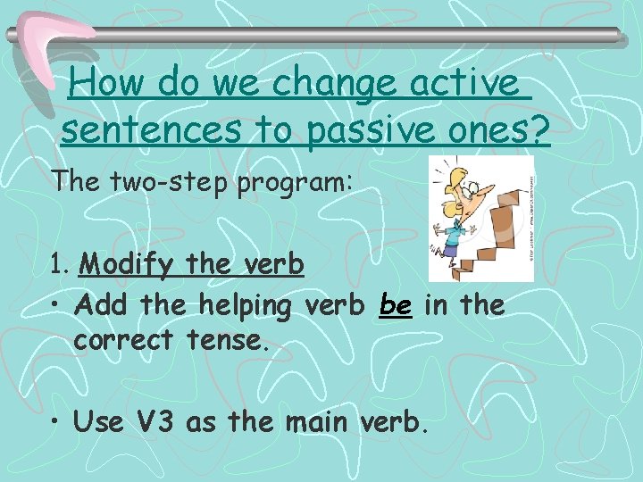 How do we change active sentences to passive ones? The two-step program: 1. Modify