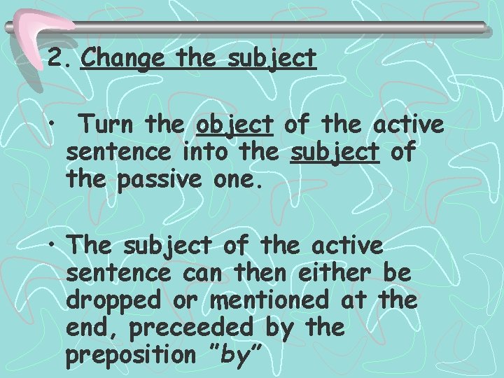 2. Change the subject • Turn the object of the active sentence into the