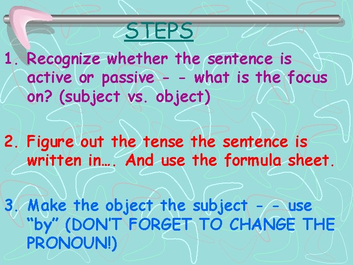 STEPS 1. Recognize whether the sentence is active or passive - - what is