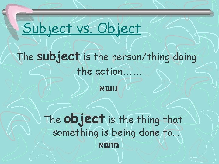 Subject vs. Object The subject is the person/thing doing the action…… נושא The object