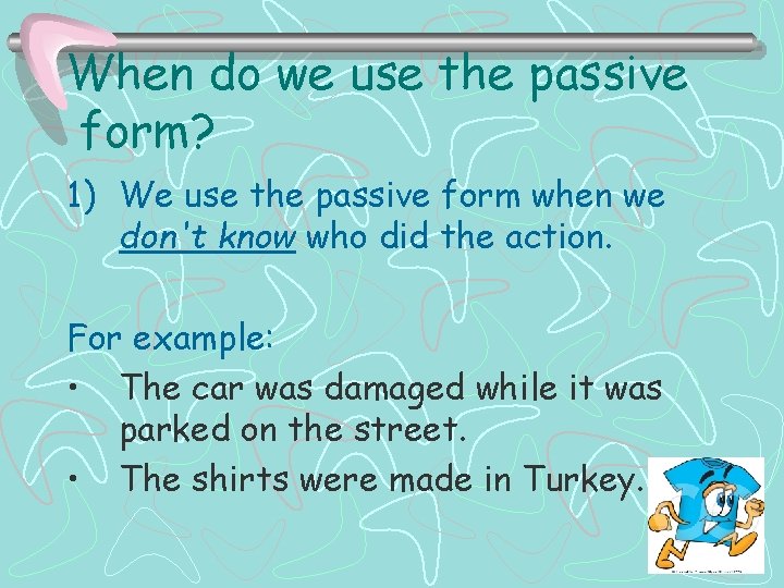 When do we use the passive form? 1) We use the passive form when