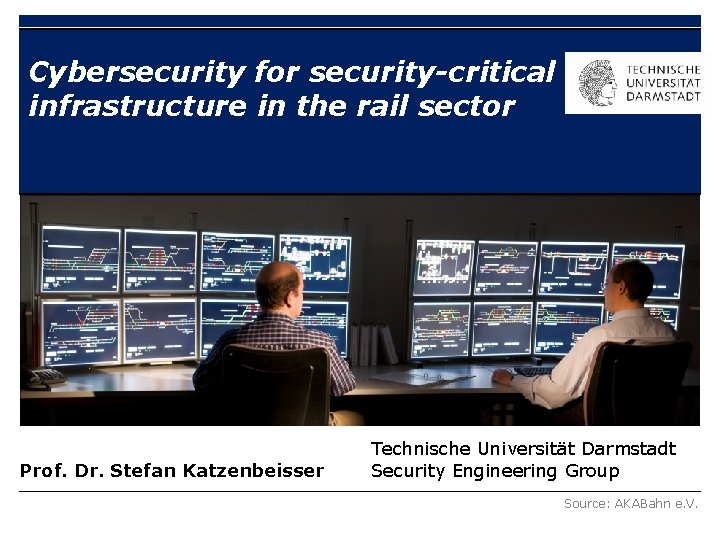 Cybersecurity for security-critical infrastructure in the rail sector Prof. Dr. Stefan Katzenbeisser Technische Universität