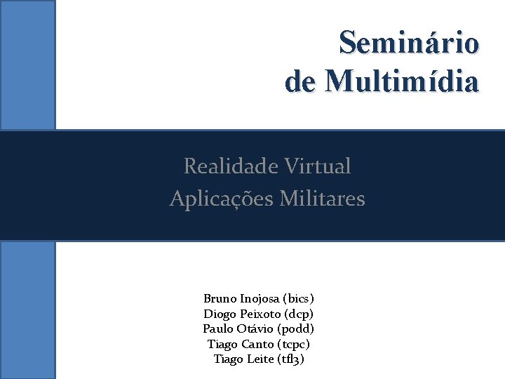 Seminário de Multimídia Realidade Virtual Aplicações Militares Bruno Inojosa (bics) Diogo Peixoto (dcp) Paulo