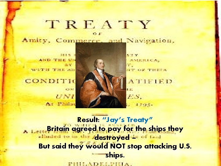 Result: “Jay’s Treaty” Britain agreed to pay for the ships they destroyed – But