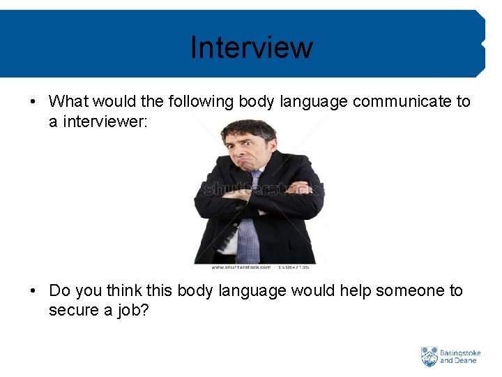 Interview • What would the following body language communicate to a interviewer: • Do