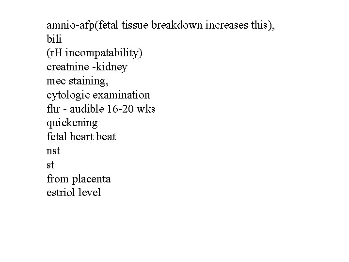 amnio-afp(fetal tissue breakdown increases this), bili (r. H incompatability) creatnine -kidney mec staining, cytologic